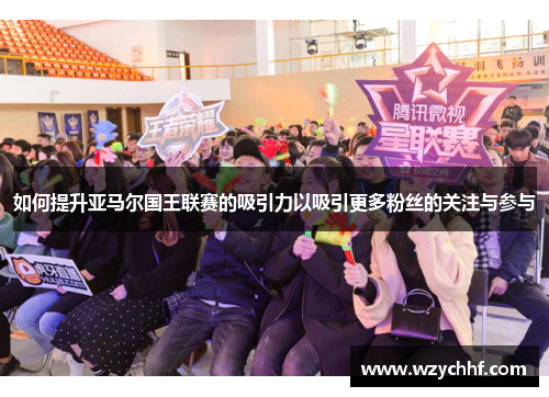 如何提升亚马尔国王联赛的吸引力以吸引更多粉丝的关注与参与
