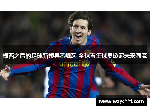 梅西之后的足球新领导者崛起 全球青年球员掀起未来潮流