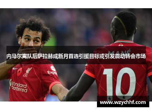 内马尔离队后萨拉赫成新月首选引援目标或引发震动转会市场