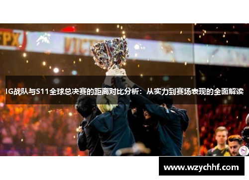 IG战队与S11全球总决赛的距离对比分析：从实力到赛场表现的全面解读