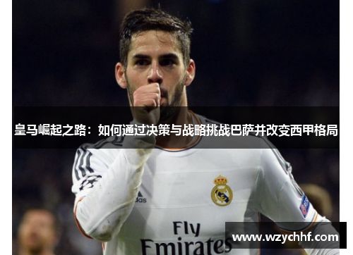 皇马崛起之路：如何通过决策与战略挑战巴萨并改变西甲格局