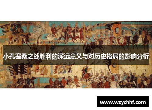 小孔塞桑之战胜利的深远意义与对历史格局的影响分析