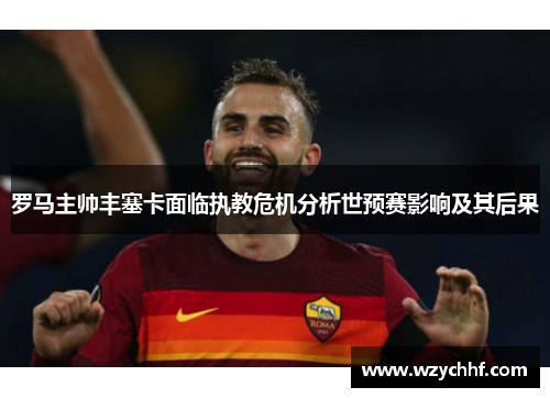 罗马主帅丰塞卡面临执教危机分析世预赛影响及其后果