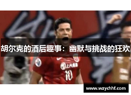 胡尔克的酒后趣事：幽默与挑战的狂欢