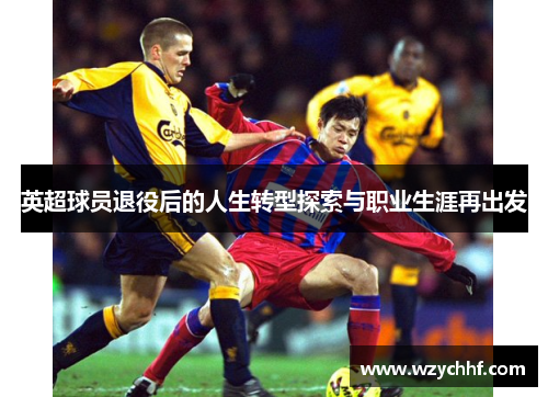 英超球员退役后的人生转型探索与职业生涯再出发