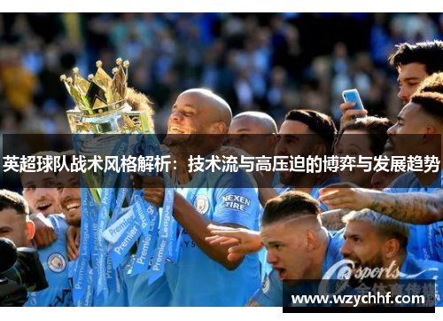 英超球队战术风格解析：技术流与高压迫的博弈与发展趋势