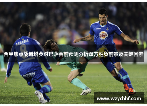 西甲焦点战赫塔费对巴萨赛前预测分析双方胜负前景及关键因素